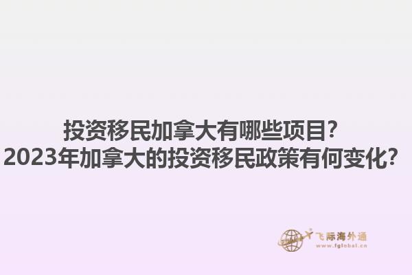 投資移民加拿大有哪些項(xiàng)目？2023年加拿大的投資移民政策有何變化？