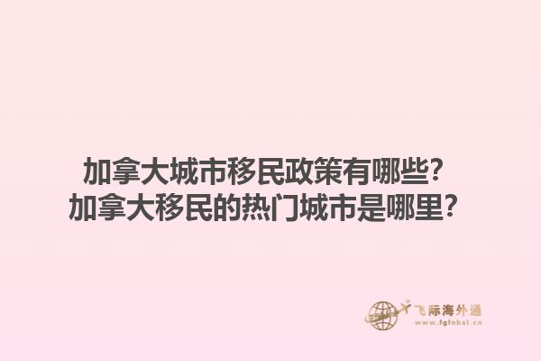 加拿大城市移民政策有哪些？加拿大移民的熱門城市是哪里？