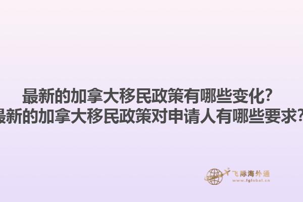 最新的加拿大移民政策有哪些變化？最新的加拿大移民政策對申請人有哪些要求？1.jpg