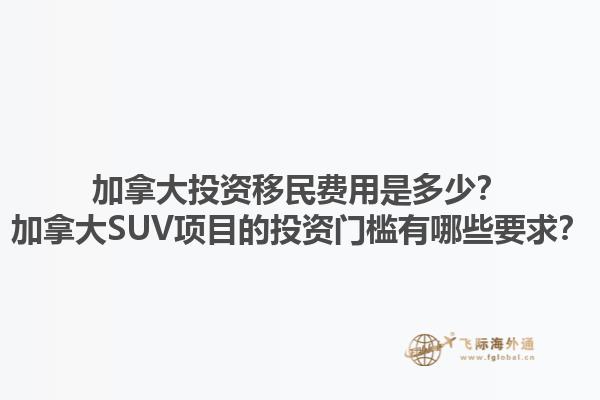 加拿大投資移民費(fèi)用是多少？加拿大SUV項(xiàng)目的投資門檻有哪些要求？