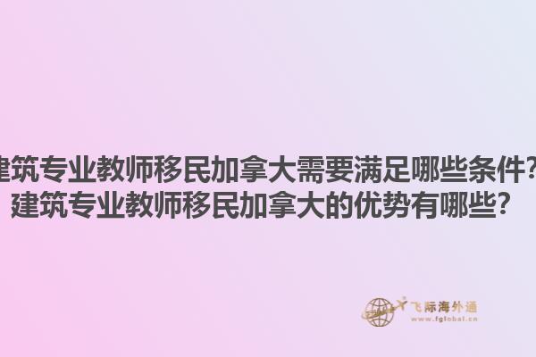 建筑專業(yè)教師移民加拿大需要滿足哪些條件？建筑專業(yè)教師移民加拿大的優(yōu)勢(shì)有哪些？