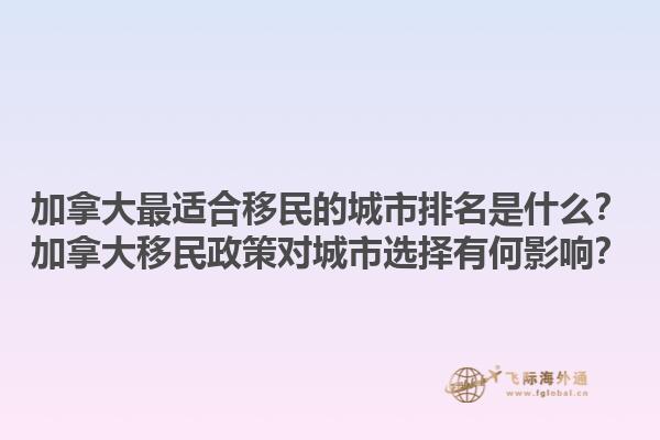 加拿大最適合移民的城市排名是什么？加拿大移民政策對(duì)城市選擇有何影響？