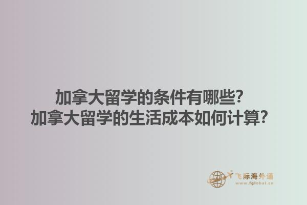 加拿大留學的條件有哪些？加拿大留學的生活成本如何計算？