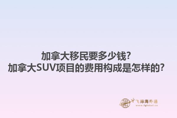 加拿大移民要多少錢？加拿大SUV項目的費用構(gòu)成是怎樣的？1.jpg