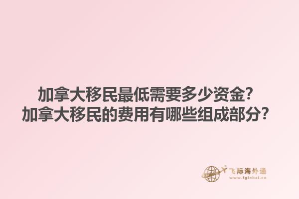 加拿大移民最低需要多少資金？加拿大移民的費(fèi)用有哪些組成部分？