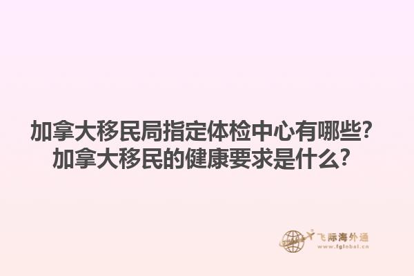 加拿大移民局指定體檢中心有哪些？加拿大移民的健康要求是什么？1.jpg