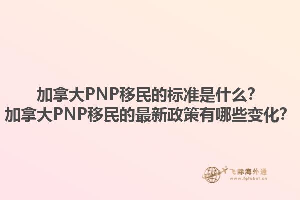 加拿大PNP移民的標準是什么？加拿大PNP移民的最新政策有哪些變化？