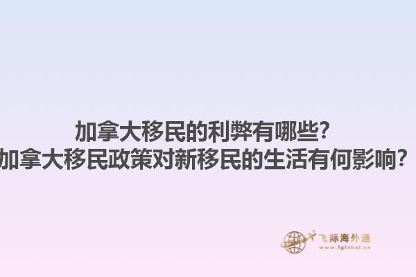 加拿大移民的利弊有哪些？加拿大移民政策對新移民的生活有何影響？