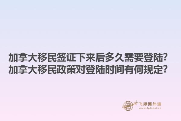 加拿大移民簽證下來后多久需要登陸？加拿大移民政策對登陸時(shí)間有何規(guī)定？