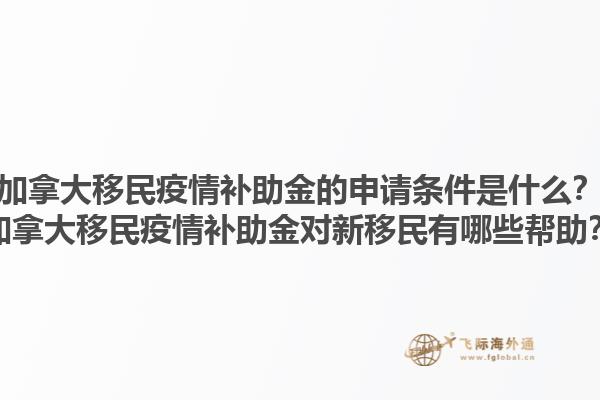 加拿大移民疫情補助金的申請條件是什么？加拿大移民疫情補助金對新移民有哪些幫助？