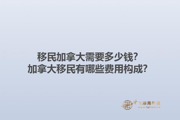 移民加拿大需要多少錢？加拿大移民有哪些費用構成？