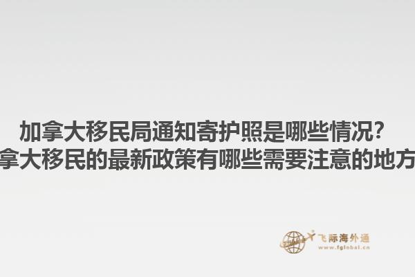 加拿大移民局通知寄護照是哪些情況？加拿大移民的最新政策有哪些需要注意的地方？