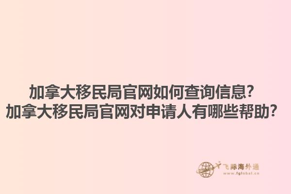 加拿大移民局官網如何查詢信息？加拿大移民局官網對申請人有哪些幫助？