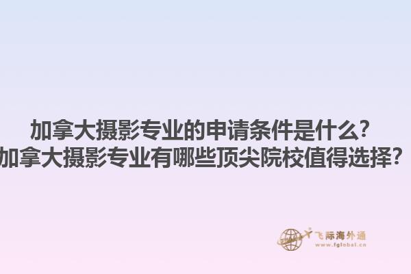 加拿大攝影專業(yè)的申請條件是什么？加拿大攝影專業(yè)有哪些頂尖院校值得選擇？