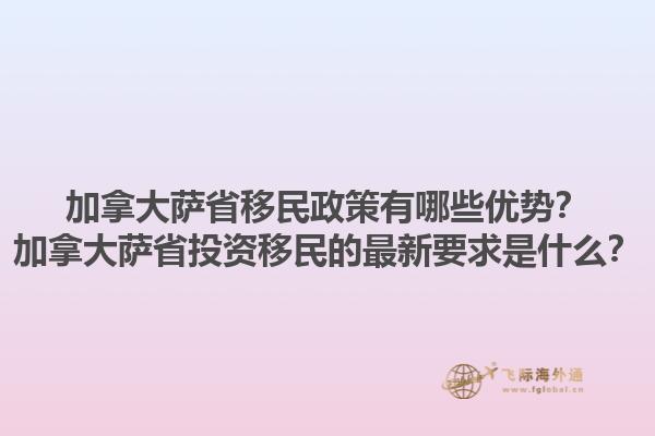 加拿大薩省移民政策有哪些優(yōu)勢？加拿大薩省投資移民的最新要求是什么？