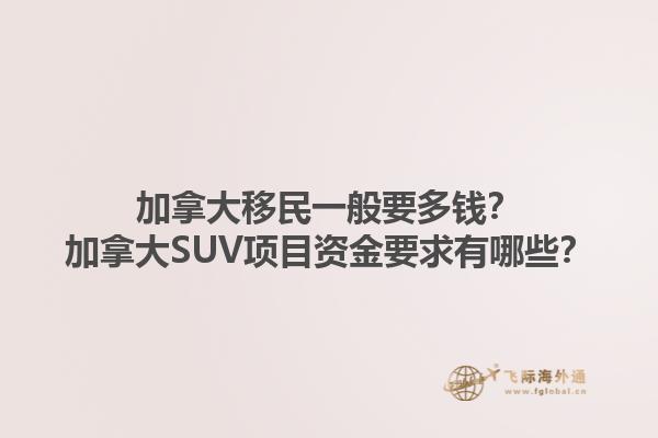 加拿大移民一般要多錢？加拿大SUV項(xiàng)目資金要求有哪些？