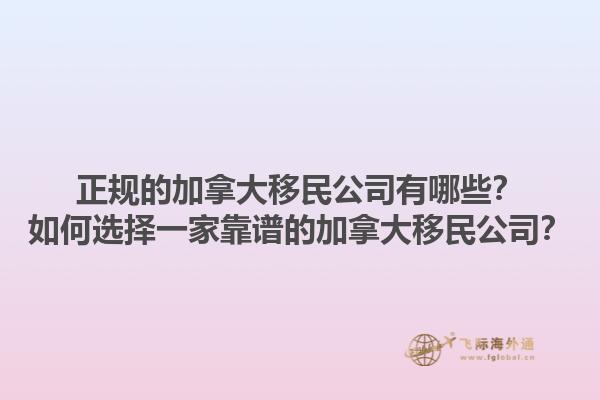 正規(guī)的加拿大移民公司有哪些？如何選擇一家靠譜的加拿大移民公司？1.jpg