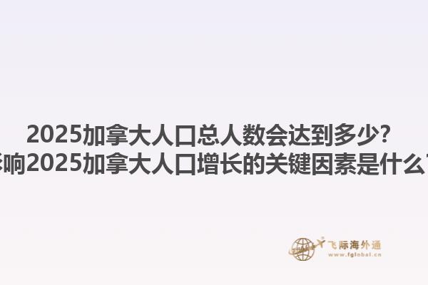 2025加拿大人口總?cè)藬?shù)會(huì)達(dá)到多少？影響2025加拿大人口增長(zhǎng)的關(guān)鍵因素是什么？1.jpg