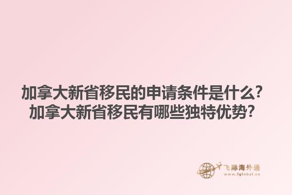 加拿大新省移民的申請條件是什么？加拿大新省移民有哪些獨特優(yōu)勢？1.jpg