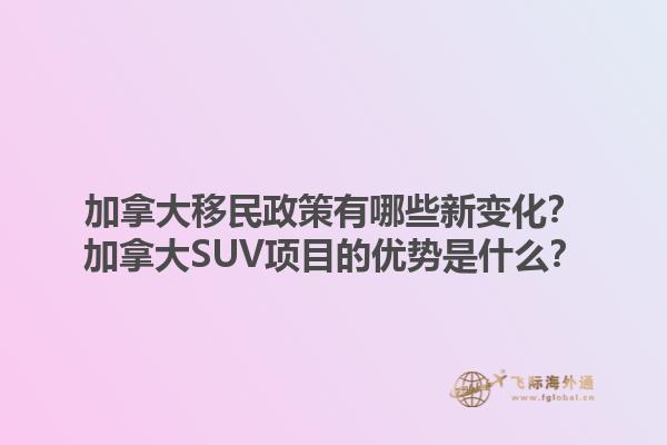 加拿大移民政策有哪些新變化？加拿大SUV項目的優(yōu)勢是什么？1.jpg