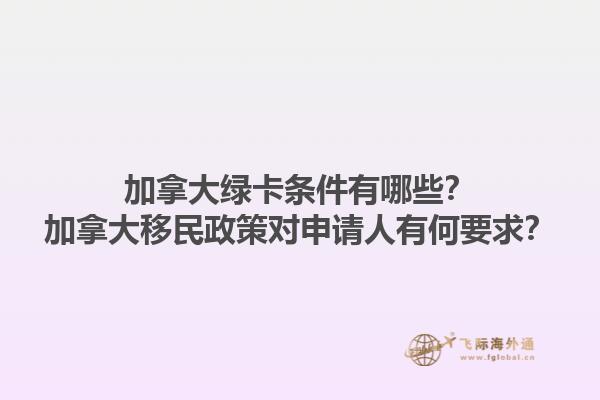 加拿大綠卡條件有哪些？加拿大移民政策對申請人有何要求？