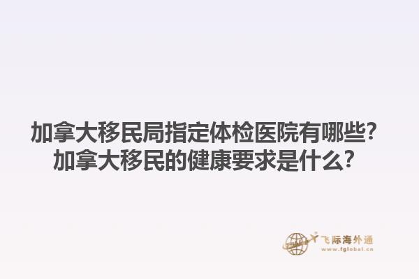 加拿大移民局指定體檢醫(yī)院有哪些？加拿大移民的健康要求是什么？