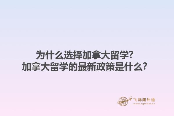 為什么選擇加拿大留學(xué)？加拿大留學(xué)的最新政策是什么？1.jpg