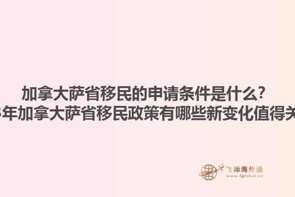 加拿大薩省移民的申請條件是什么？2023年加拿大薩省移民政策有哪些新變化值得關(guān)注？