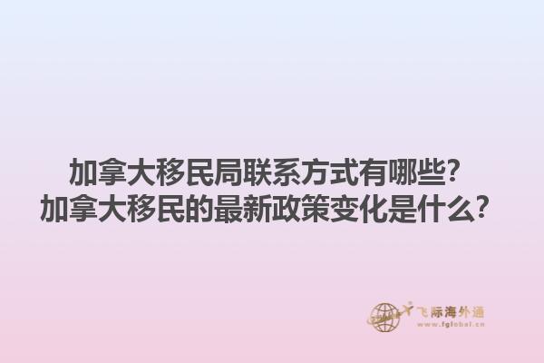 加拿大移民局聯(lián)系方式有哪些？加拿大移民的最新政策變化是什么？1.jpg