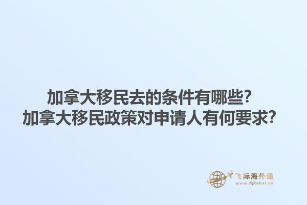 加拿大移民去的條件有哪些？加拿大移民政策對申請人有何要求？