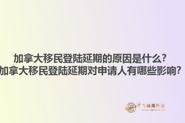 加拿大移民登陸延期的原因是什么？加拿大移民登陸延期對申請人有哪些影響？