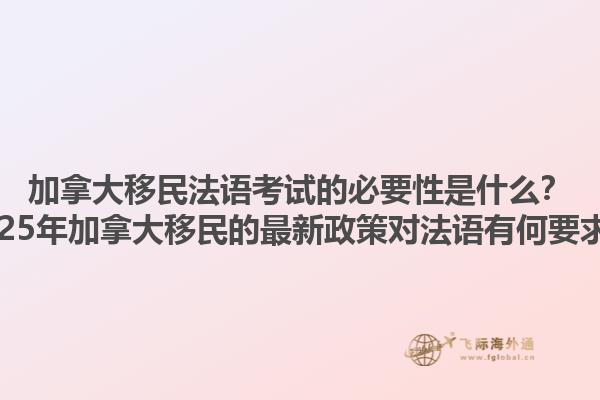 加拿大移民法語考試的必要性是什么？2025年加拿大移民的最新政策對法語有何要求？1.jpg