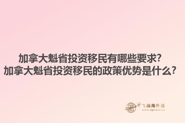 加拿大魁省投資移民有哪些要求？加拿大魁省投資移民的政策優(yōu)勢(shì)是什么？