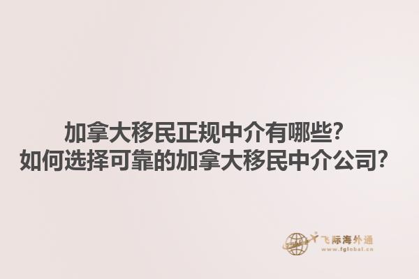 加拿大移民正規(guī)中介有哪些？如何選擇可靠的加拿大移民中介公司？