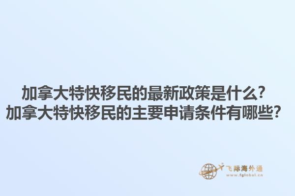 加拿大特快移民的最新政策是什么？加拿大特快移民的主要申請條件有哪些？