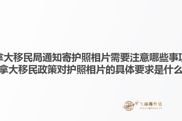 加拿大移民局通知寄護照相片需要注意哪些事項？加拿大移民政策對護照相片的具體要求是什么？