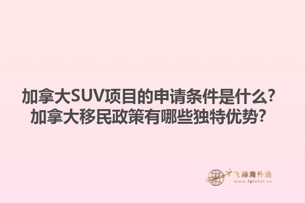 加拿大SUV項目的申請條件是什么？加拿大移民政策有哪些獨特優(yōu)勢？