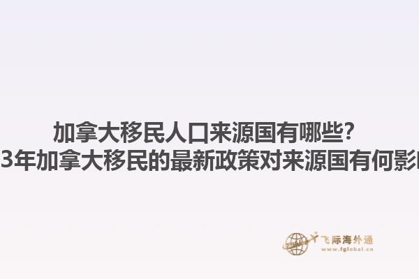 加拿大移民人口來源國有哪些？2023年加拿大移民的最新政策對來源國有何影響？