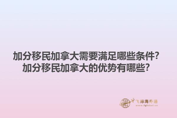 加分移民加拿大需要滿足哪些條件？加分移民加拿大的優(yōu)勢有哪些？