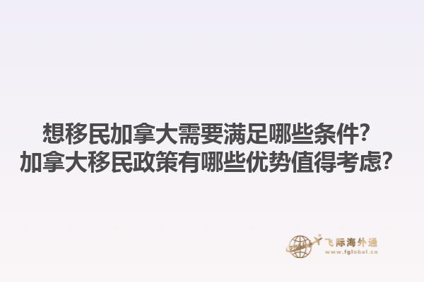 想移民加拿大需要滿足哪些條件？加拿大移民政策有哪些優(yōu)勢值得考慮？