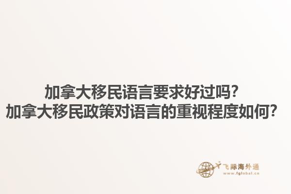 加拿大移民語言要求好過嗎？加拿大移民政策對語言的重視程度如何？