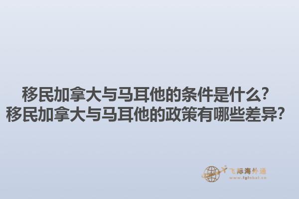 移民加拿大與馬耳他的條件是什么？移民加拿大與馬耳他的政策有哪些差異？