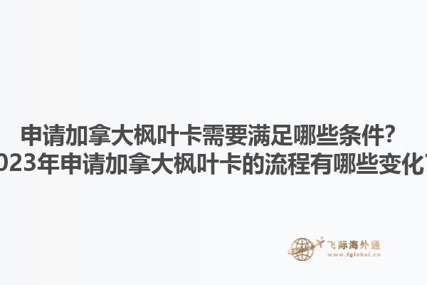 申請(qǐng)加拿大楓葉卡需要滿足哪些條件？2023年申請(qǐng)加拿大楓葉卡的流程有哪些變化？