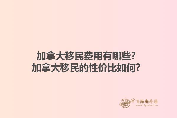 加拿大移民費用有哪些？加拿大移民的性價比如何？