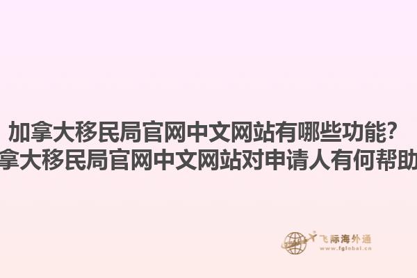加拿大移民局官網(wǎng)中文網(wǎng)站有哪些功能？加拿大移民局官網(wǎng)中文網(wǎng)站對(duì)申請(qǐng)人有何幫助？1.jpg