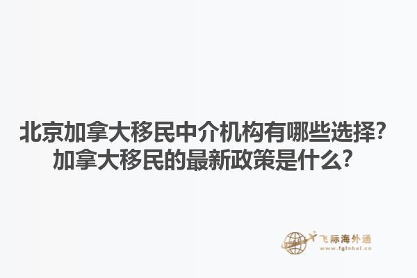 北京加拿大移民中介機構有哪些選擇？加拿大移民的最新政策是什么？1.jpg