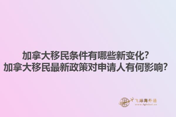 加拿大移民條件有哪些新變化？加拿大移民最新政策對申請人有何影響？1.jpg