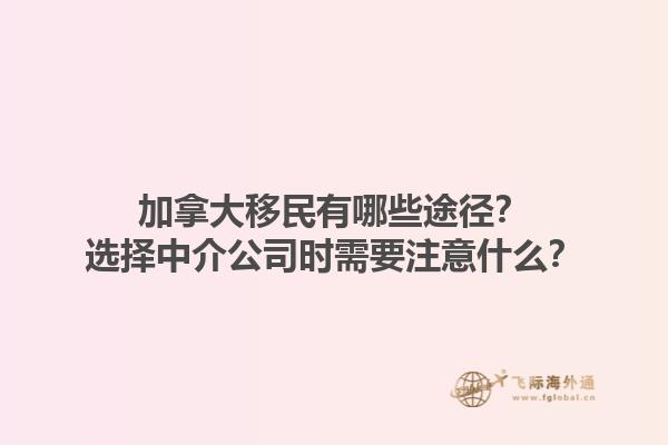 加拿大移民有哪些途徑？選擇中介公司時需要注意什么？1.jpg