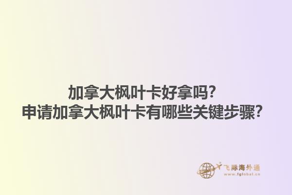 加拿大楓葉卡好拿嗎？申請加拿大楓葉卡有哪些關(guān)鍵步驟？1.jpg