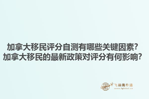 加拿大移民評(píng)分自測(cè)有哪些關(guān)鍵因素？加拿大移民的最新政策對(duì)評(píng)分有何影響？1.jpg